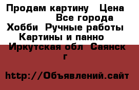 Продам картину › Цена ­ 35 000 - Все города Хобби. Ручные работы » Картины и панно   . Иркутская обл.,Саянск г.